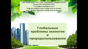 Файл презентации лекции "Глобальные проблемы экологии и природопользования "  от 13.09.2021. М.В. Слипенчук